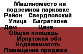 Машиноместо на подземной парковке › Район ­ Свердловский › Улица ­ Багратиона › Дом ­ 46/8 › Цена ­ 560 000 › Общая площадь ­ 18 - Иркутская обл. Недвижимость » Помещения продажа   . Иркутская обл.